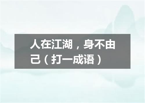 人在江湖，身不由己（打一成语）