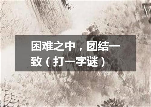 困难之中，团结一致（打一字谜）