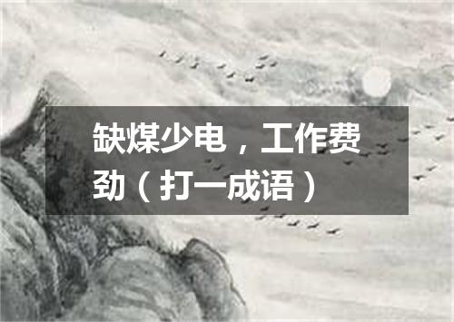 缺煤少电，工作费劲（打一成语）