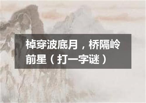 棹穿波底月，桥隔岭前星（打一字谜）