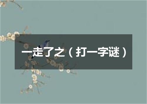 一走了之（打一字谜）
