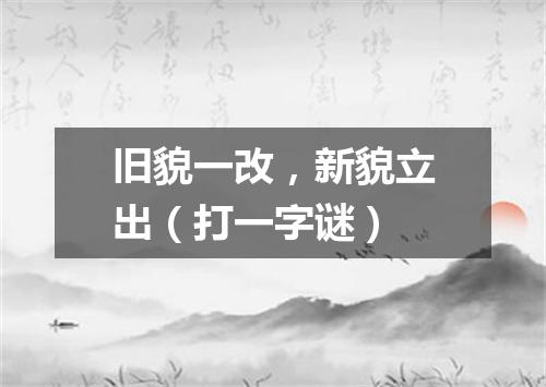 旧貌一改，新貌立出（打一字谜）