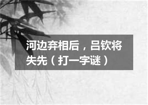 河边弃相后，吕钦将失先（打一字谜）