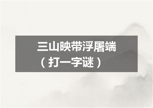 三山映带浮屠端（打一字谜）