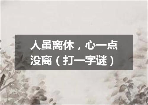 人虽离休，心一点没离（打一字谜）