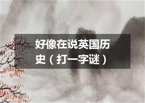 好像在说英国历史（打一字谜）