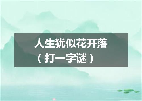 人生犹似花开落（打一字谜）