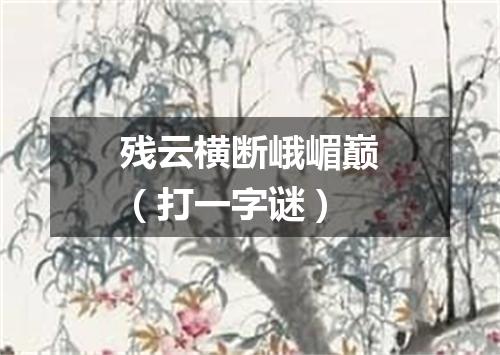 残云横断峨嵋巅（打一字谜）