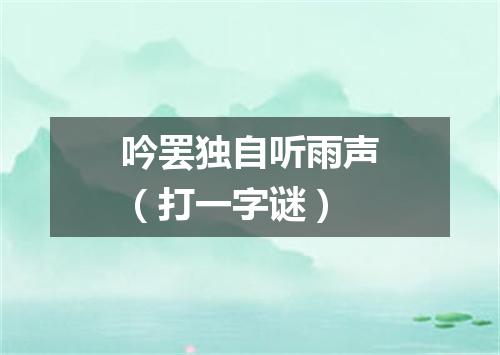 吟罢独自听雨声（打一字谜）
