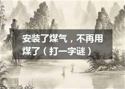 安装了煤气，不再用煤了（打一字谜）