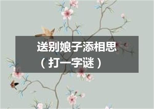 送别娘子添相思（打一字谜）