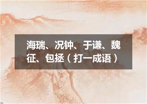 海瑞、况钟、于谦、魏征、包拯（打一成语）
