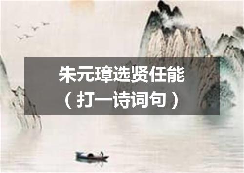 朱元璋选贤任能（打一诗词句）