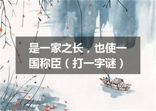 是一家之长，也使一国称臣（打一字谜）