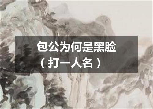包公为何是黑脸（打一人名）