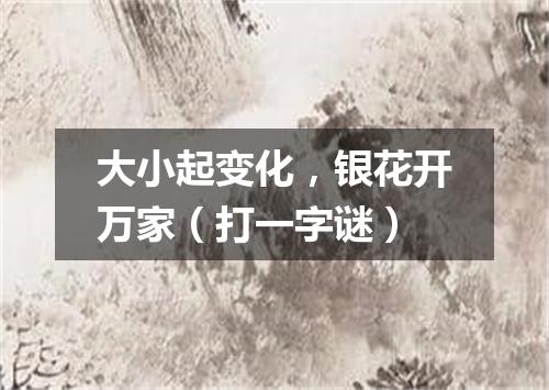 大小起变化，银花开万家（打一字谜）