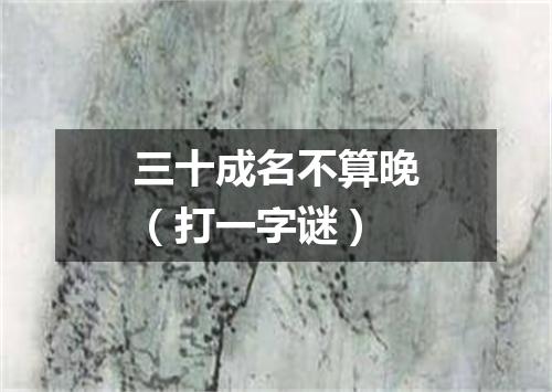 三十成名不算晚（打一字谜）