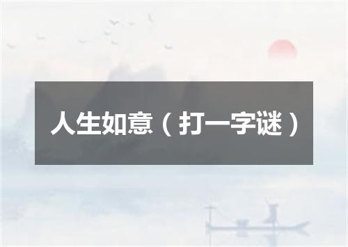 人生如意（打一字谜）