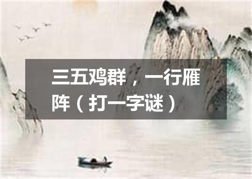 三五鸡群，一行雁阵（打一字谜）