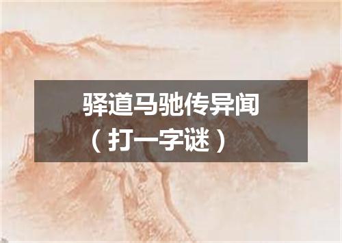 驿道马驰传异闻（打一字谜）