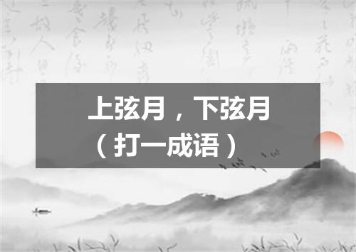 上弦月，下弦月（打一成语）