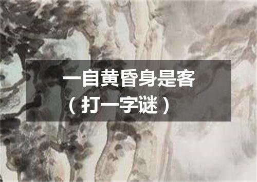 一自黄昏身是客（打一字谜）