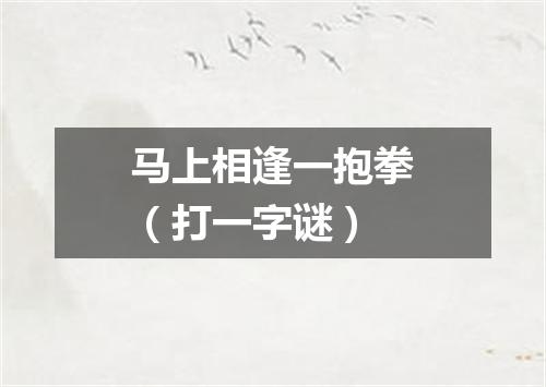 马上相逢一抱拳（打一字谜）