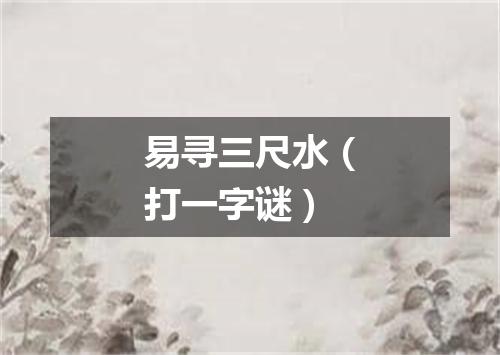易寻三尺水（打一字谜）