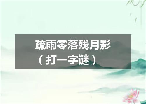 疏雨零落残月影（打一字谜）
