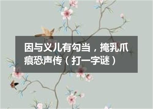 因与义儿有勾当，掩乳爪痕恐声传（打一字谜）