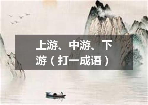 上游、中游、下游（打一成语）