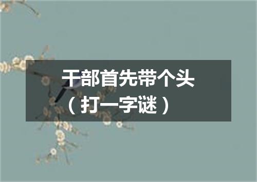 干部首先带个头（打一字谜）