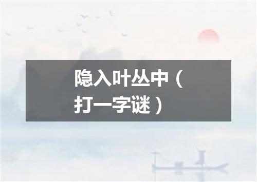 隐入叶丛中（打一字谜）