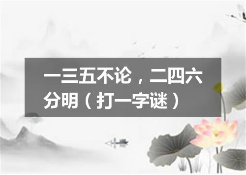 一三五不论，二四六分明（打一字谜）