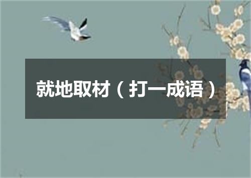 就地取材（打一成语）