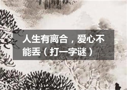 人生有离合，爱心不能丢（打一字谜）