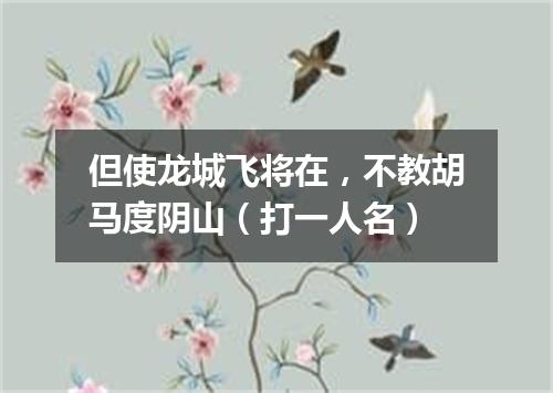 但使龙城飞将在，不教胡马度阴山（打一人名）