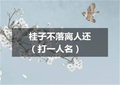 桂子不落离人还（打一人名）