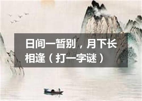 日间一暂别，月下长相逢（打一字谜）