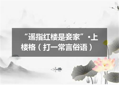 “遥指红楼是妾家”·上楼格（打一常言俗语）