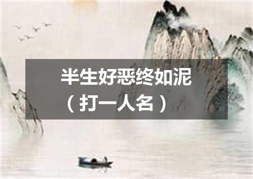 半生好恶终如泥（打一人名）