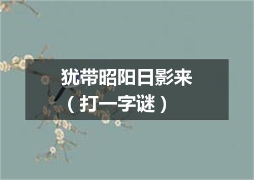 犹带昭阳日影来（打一字谜）
