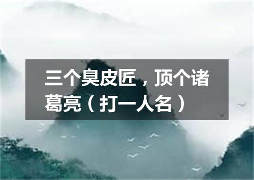 三个臭皮匠，顶个诸葛亮（打一人名）