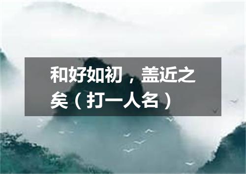 和好如初，盖近之矣（打一人名）