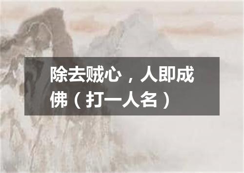 除去贼心，人即成佛（打一人名）