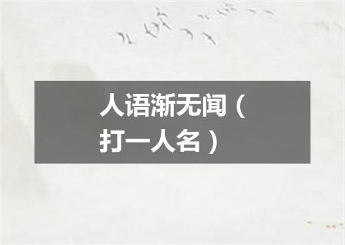 人语渐无闻（打一人名）
