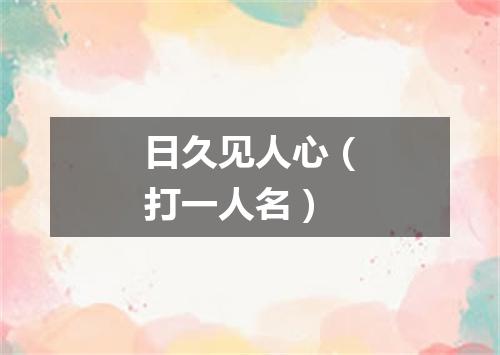 日久见人心（打一人名）
