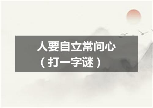 人要自立常问心（打一字谜）