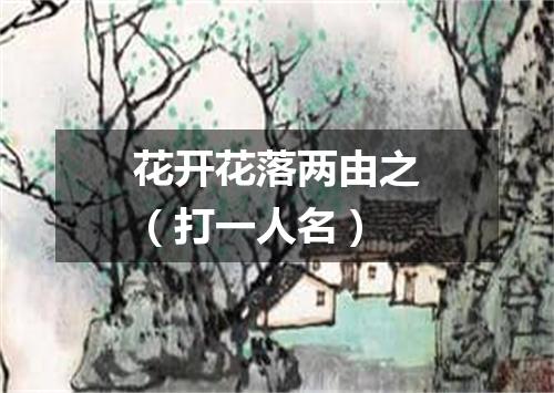 花开花落两由之（打一人名）