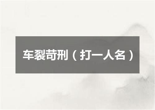 车裂苛刑（打一人名）